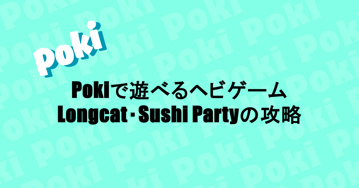 Pokiで遊べるヘビゲーム|LongcatやSushi Partyを攻略!それぞれの違い解説