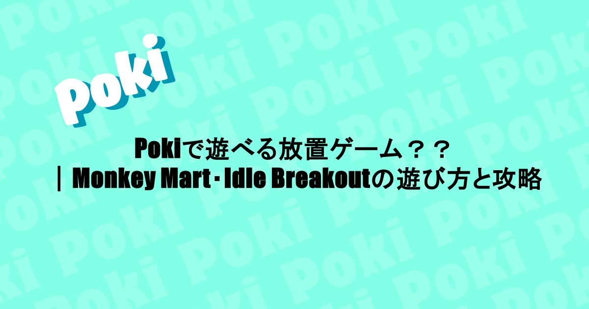 Pokiで遊べる放置ゲーム??|Monkey Mart・Idle Breakoutの遊び方と攻略