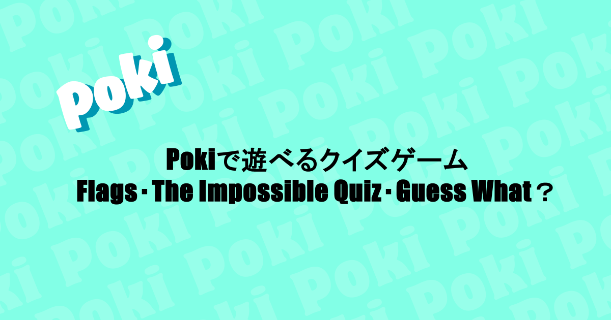 Pokiで遊べるクイズゲーム|Flags・The Impossible Quiz・Guess What?