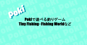 Pokiで遊べる釣りゲーム|Tiny Fishing・Fishing Worldなど