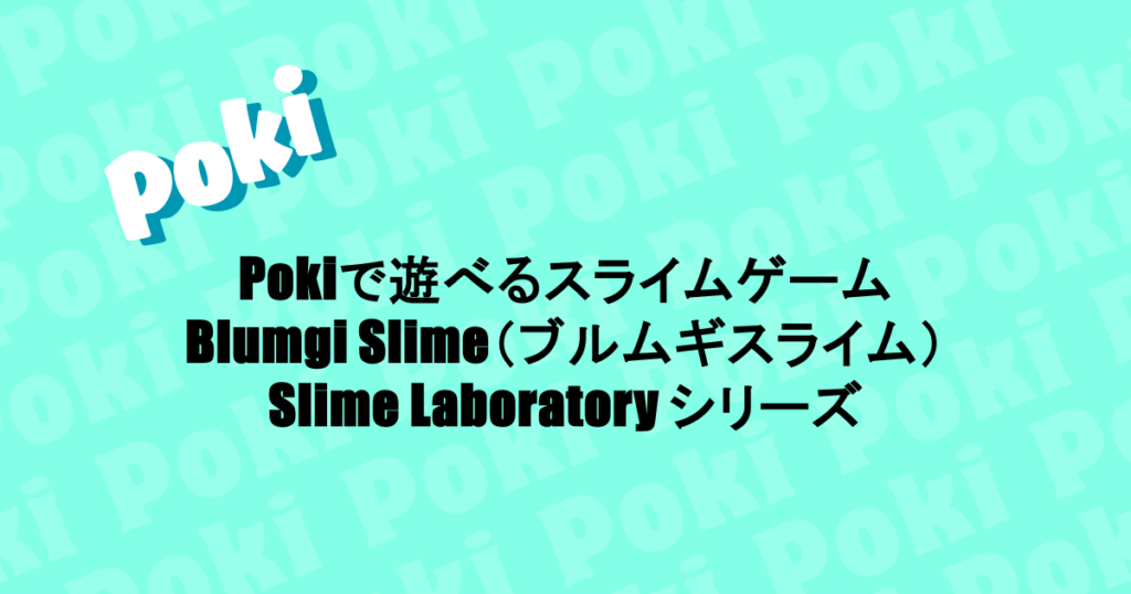 Pokiで遊べるスライムゲーム｜Blumgi Slime（ブルムギスライム）・Slime Laboratory シリーズ