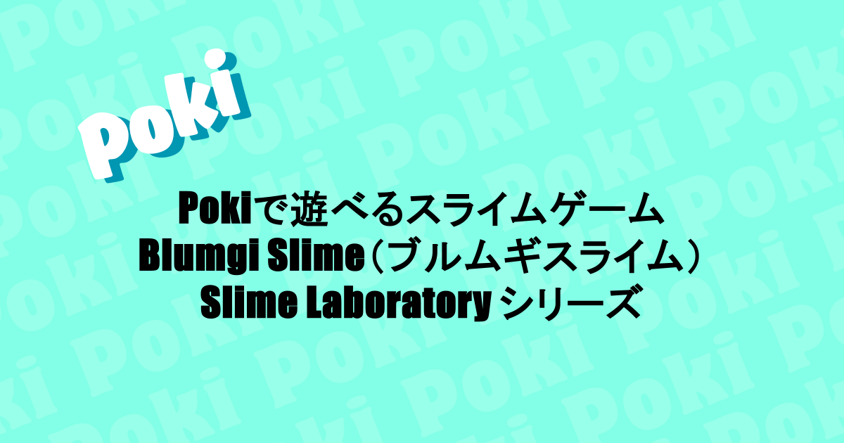 Pokiで遊べるスライムゲーム｜Blumgi Slime（ブルムギスライム）・Slime Laboratory シリーズ