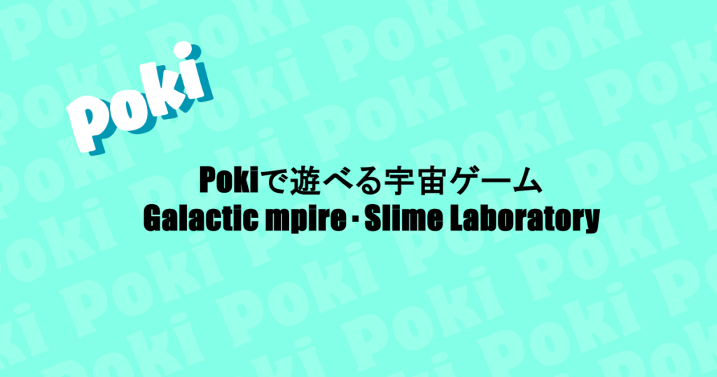 Pokiで遊べる宇宙ゲーム｜Galactic mpire・Slime Laboratory