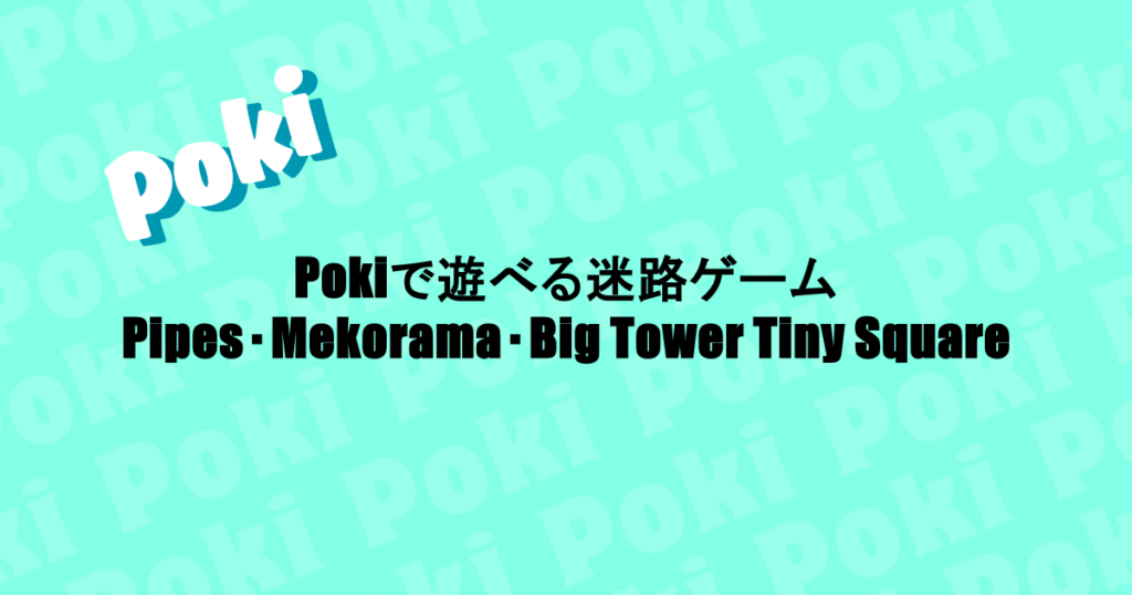 Pokiで遊べる迷路ゲーム|Pipes・Mekorama・Big Tower Tiny Square